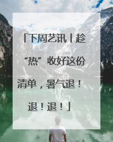 下周艺讯丨趁“热”收好这份清单，暑气退！退！退！