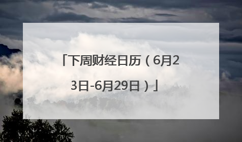 下周财经日历（6月23日-6月29日）