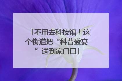 不用去科技馆！这个街道把“科普盛宴”送到家门口