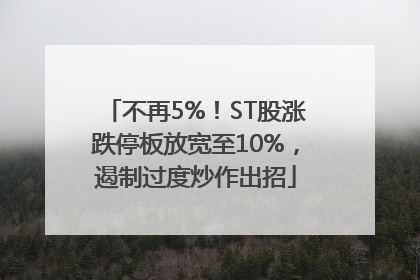 不再5%！ST股涨跌停板放宽至10%，遏制过度炒作出招