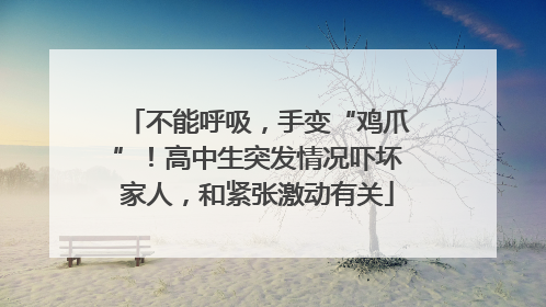 不能呼吸，手变“鸡爪”！高中生突发情况吓坏家人，和紧张激动有关