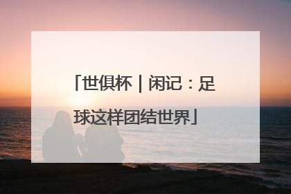 世俱杯｜闲记：足球这样团结世界