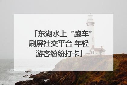 东湖水上“跑车”刷屏社交平台 年轻游客纷纷打卡