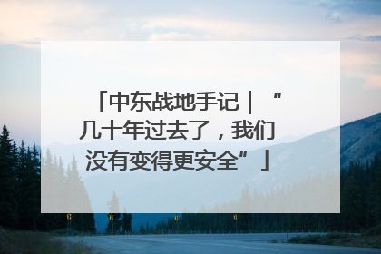 中东战地手记｜“几十年过去了，我们没有变得更安全”
