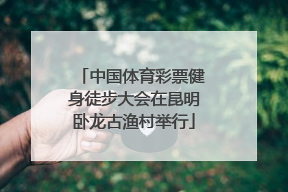 中国体育彩票健身徒步大会在昆明卧龙古渔村举行