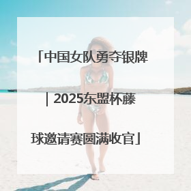 中国女队勇夺银牌｜2025东盟杯藤球邀请赛圆满收官