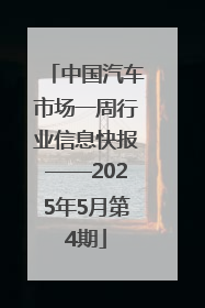 中国汽车市场一周行业信息快报——2025年5月第4期