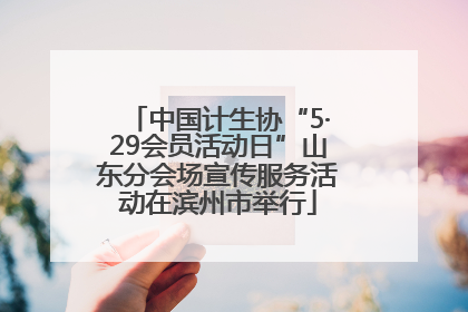 中国计生协“5·29会员活动日”山东分会场宣传服务活动在滨州市举行