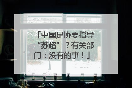 中国足协要指导“苏超”？有关部门：没有的事！