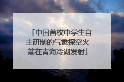 中国首枚中学生自主研制的气象探空火箭在青海冷湖发射