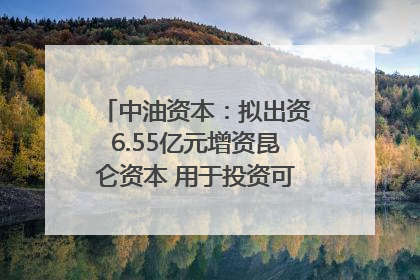中油资本：拟出资6.55亿元增资昆仑资本 用于投资可控核聚变项目