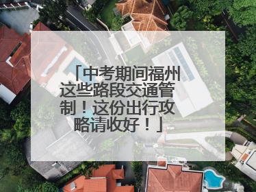 中考期间福州这些路段交通管制！这份出行攻略请收好！