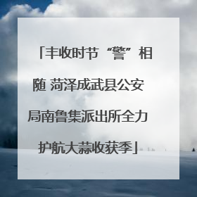 丰收时节“警”相随 菏泽成武县公安局南鲁集派出所全力护航大蒜收获季