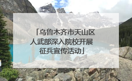 乌鲁木齐市天山区人武部深入院校开展征兵宣传活动