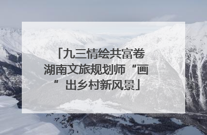 九三情绘共富卷 湖南文旅规划师“画”出乡村新风景