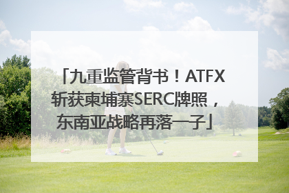 九重监管背书！ATFX斩获柬埔寨SERC牌照，东南亚战略再落一子