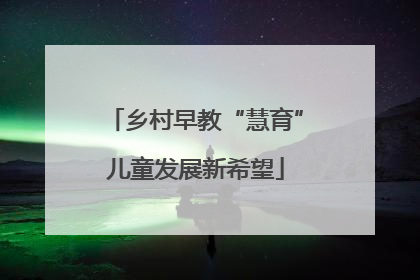 乡村早教“慧育”儿童发展新希望