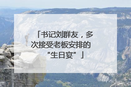 书记刘群友，多次接受老板安排的“生日宴”