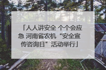 人人讲安全 个个会应急 河南省农机“安全宣传咨询日”活动举行
