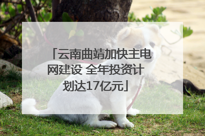 云南曲靖加快主电网建设 全年投资计划达17亿元