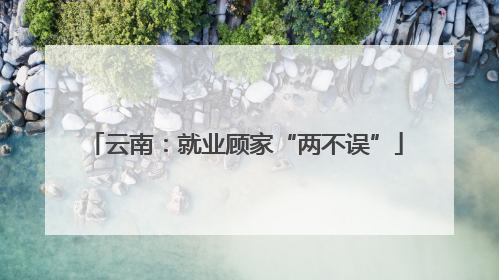 云南：就业顾家“两不误”