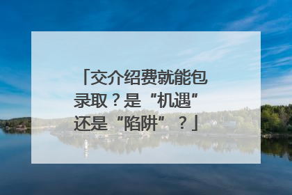 交介绍费就能包录取？是“机遇”还是“陷阱”？