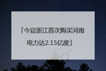 今夏浙江首次购买河南电力达2.15亿度