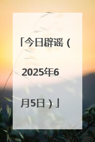 今日辟谣（2025年6月5日）