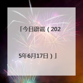 今日辟谣（2025年6月17日）