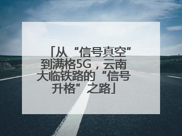 从“信号真空”到满格5G，云南大临铁路的“信号升格”之路
