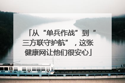 从“单兵作战”到“三方联守护航”，这张健康网让他们很安心