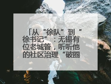 从“徐队”到“徐书记”：无锡有位老城管，听听他的社区治理“破圈”心得
