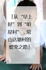 从“早上好”到“明星村”，常山达塘村的蝶变之路