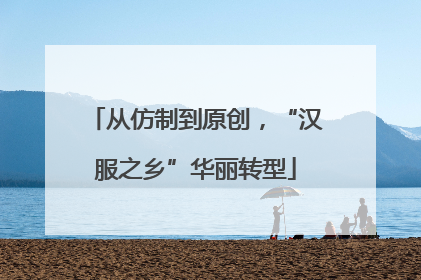 从仿制到原创，“汉服之乡”华丽转型