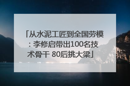 从水泥工匠到全国劳模：李修启带出100名技术骨干 80后挑大梁