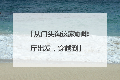 从门头沟这家咖啡厅出发，穿越到