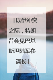 以伊冲突之际，特朗普会见巴基斯坦陆军参谋长
