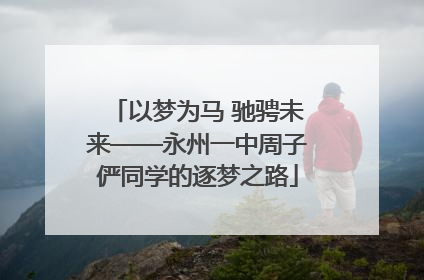 以梦为马 驰骋未来——永州一中周子俨同学的逐梦之路