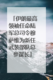 伊朗最高领袖任命陆军总司令穆萨维为新任武装部队总参谋长