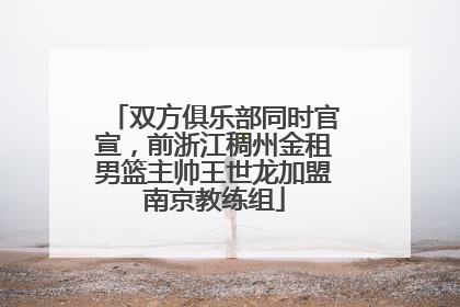 双方俱乐部同时官宣，前浙江稠州金租男篮主帅王世龙加盟南京教练组
