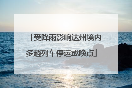 受降雨影响达州境内多趟列车停运或晚点