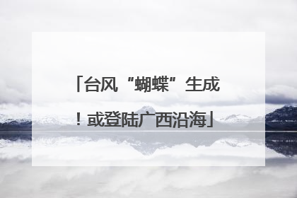 台风“蝴蝶”生成！或登陆广西沿海