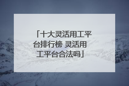 十大灵活用工平台排行榜 灵活用工平台合法吗