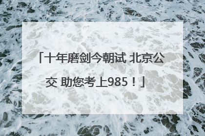 十年磨剑今朝试 北京公交 助您考上985！