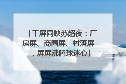 千屏同映苏超夜：厂房屏、商圈屏、村落屏，屏屏沸腾球迷心