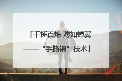 千锤百炼 薄如蝉翼——“手撕钢”技术