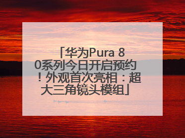 华为Pura 80系列今日开启预约！外观首次亮相：超大三角镜头模组