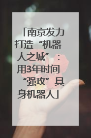 南京发力打造“机器人之城”：用3年时间“强攻”具身机器人