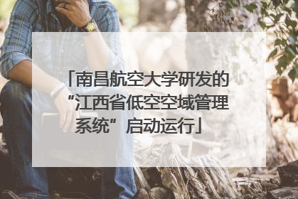 南昌航空大学研发的“江西省低空空域管理系统”启动运行
