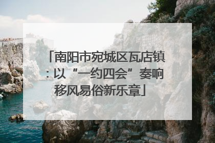 南阳市宛城区瓦店镇：以“一约四会”奏响移风易俗新乐章